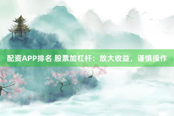 配资APP排名 股票加杠杆：放大收益，谨慎操作