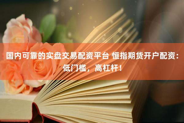 国内可靠的实盘交易配资平台 恒指期货开户配资：低门槛，高杠杆！