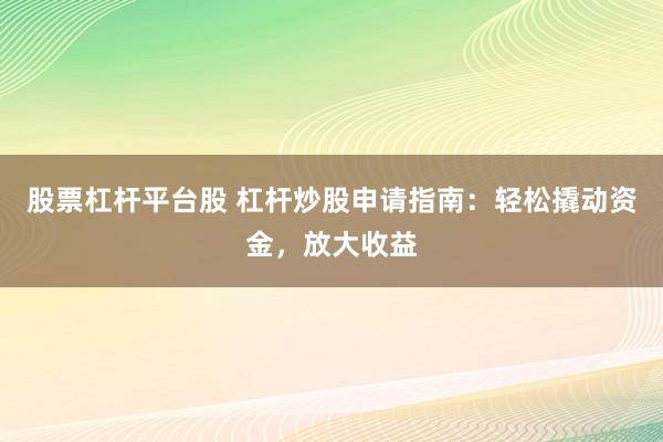 股票杠杆平台股 杠杆炒股申请指南：轻松撬动资金，放大收益