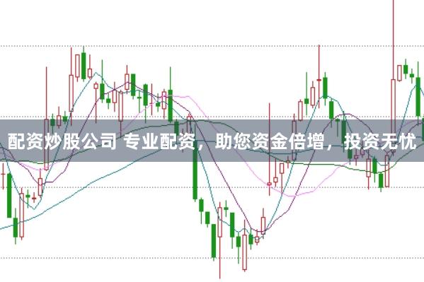 配资炒股公司 专业配资，助您资金倍增，投资无忧