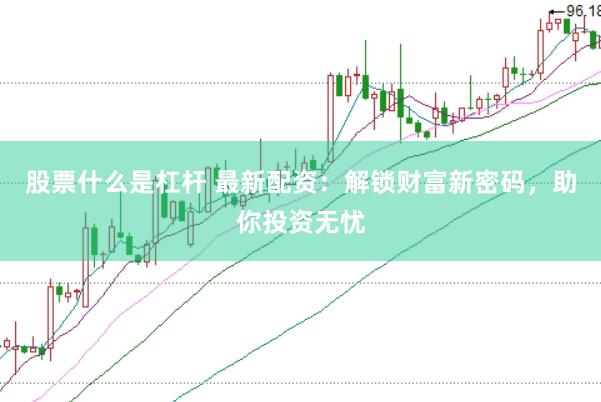 股票什么是杠杆 最新配资：解锁财富新密码，助你投资无忧