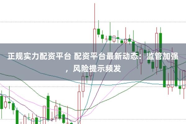 正规实力配资平台 配资平台最新动态：监管加强，风险提示频发