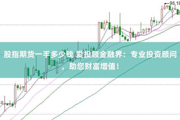 股指期货一手多少钱 爱投顾金融界：专业投资顾问，助您财富增值！