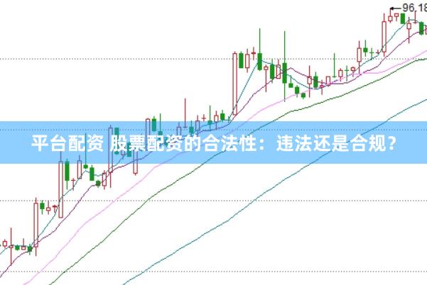 平台配资 股票配资的合法性：违法还是合规？