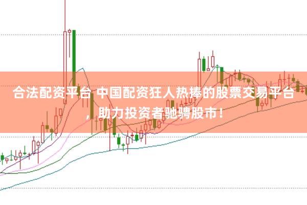 合法配资平台 中国配资狂人热捧的股票交易平台，助力投资者驰骋股市！