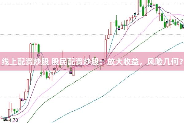 线上配资炒股 股民配资炒股：放大收益，风险几何？