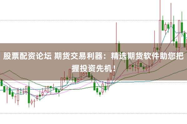 股票配资论坛 期货交易利器：精选期货软件助您把握投资先机！