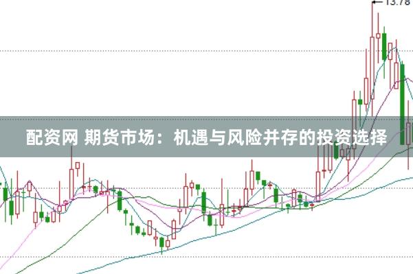 配资网 期货市场：机遇与风险并存的投资选择