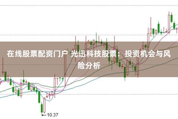 在线股票配资门户 光迅科技股票：投资机会与风险分析