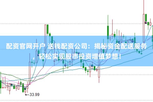 配资官网开户 送钱配资公司：揭秘资金配送服务，轻松实现股市投资增值梦想！