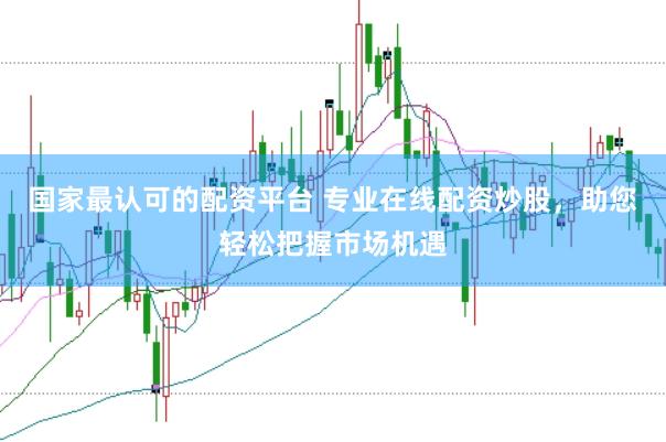 国家最认可的配资平台 专业在线配资炒股，助您轻松把握市场机遇
