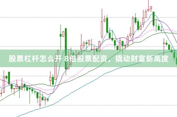 股票杠杆怎么开 8倍股票配资，撬动财富新高度
