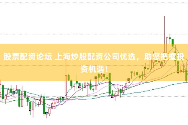 股票配资论坛 上海炒股配资公司优选，助您把握投资机遇！