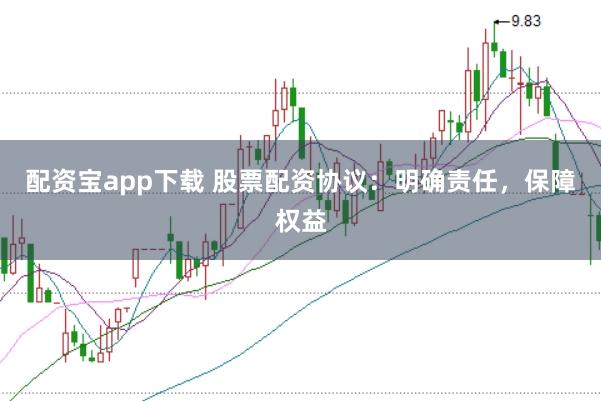 配资宝app下载 股票配资协议：明确责任，保障权益