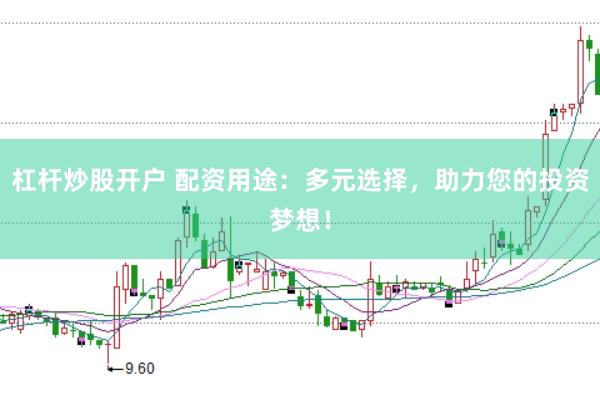 杠杆炒股开户 配资用途：多元选择，助力您的投资梦想！