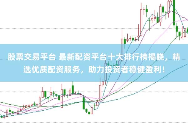 股票交易平台 最新配资平台十大排行榜揭晓，精选优质配资服务，助力投资者稳健盈利！