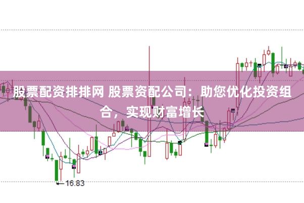 股票配资排排网 股票资配公司：助您优化投资组合，实现财富增长