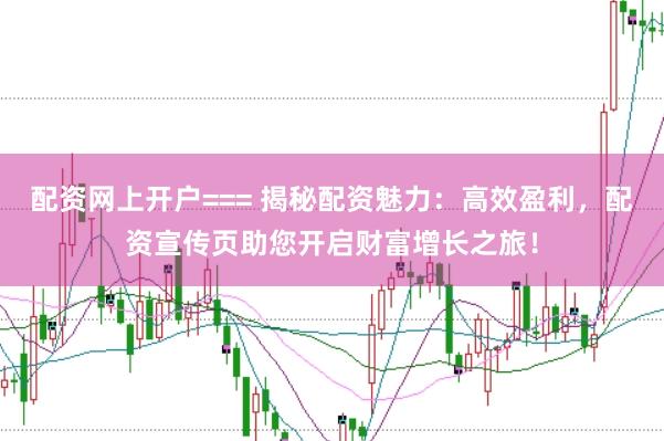 配资网上开户=== 揭秘配资魅力：高效盈利，配资宣传页助您开启财富增长之旅！
