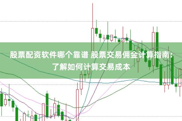 股票配资软件哪个靠谱 股票交易佣金计算指南：了解如何计算交易成本