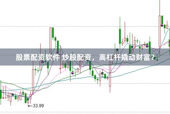 股票配资软件 炒股配资，高杠杆撬动财富？