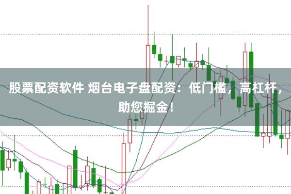 股票配资软件 烟台电子盘配资：低门槛，高杠杆，助您掘金！