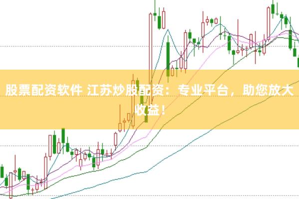 股票配资软件 江苏炒股配资：专业平台，助您放大收益！
