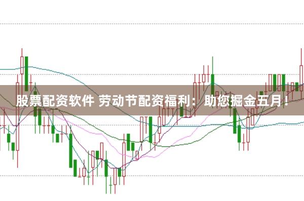 股票配资软件 劳动节配资福利：助您掘金五月！