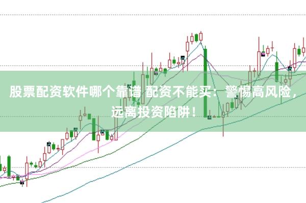 股票配资软件哪个靠谱 配资不能买：警惕高风险，远离投资陷阱！