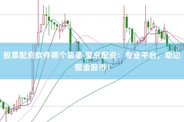 股票配资软件哪个靠谱 望京配资：专业平台，助您掘金股市！
