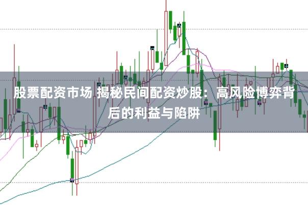 股票配资市场 揭秘民间配资炒股：高风险博弈背后的利益与陷阱