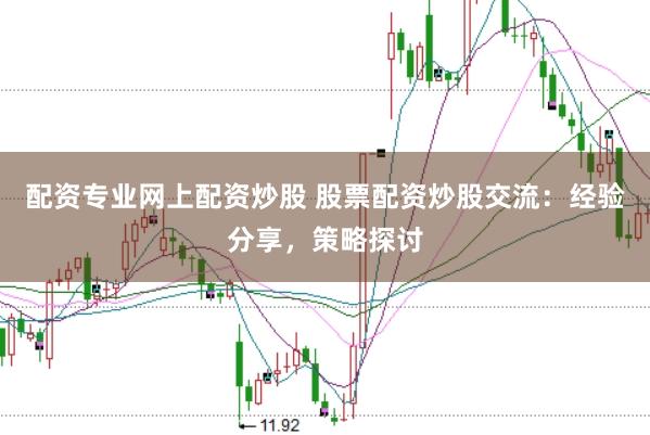 配资专业网上配资炒股 股票配资炒股交流：经验分享，策略探讨