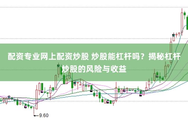 配资专业网上配资炒股 炒股能杠杆吗？揭秘杠杆炒股的风险与收益