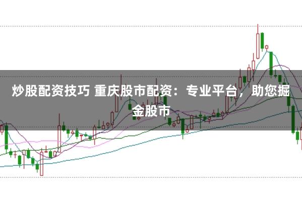炒股配资技巧 重庆股市配资：专业平台，助您掘金股市