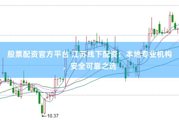 股票配资官方平台 江苏线下配资：本地专业机构，安全可靠之选
