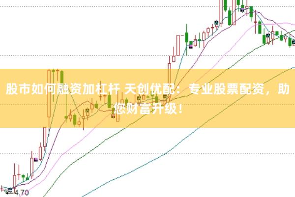 股市如何融资加杠杆 天创优配：专业股票配资，助您财富升级！