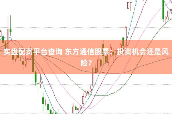实盘配资平台查询 东方通信股票：投资机会还是风险？