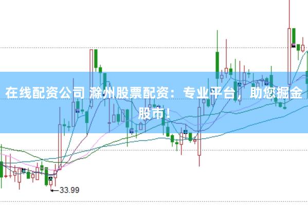 在线配资公司 滁州股票配资：专业平台，助您掘金股市！