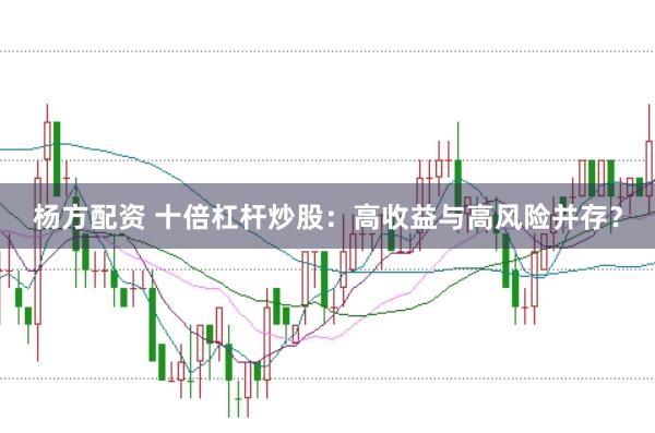 杨方配资 十倍杠杆炒股：高收益与高风险并存？