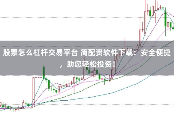 股票怎么杠杆交易平台 简配资软件下载：安全便捷，助您轻松投资！