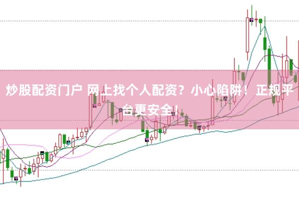 炒股配资门户 网上找个人配资？小心陷阱！正规平台更安全！