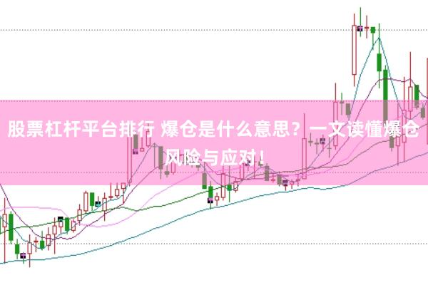 股票杠杆平台排行 爆仓是什么意思？一文读懂爆仓风险与应对！