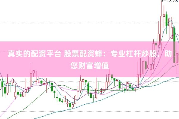 真实的配资平台 股票配资蜂：专业杠杆炒股，助您财富增值