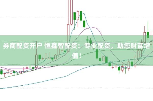 券商配资开户 恒鑫智配资：专业配资，助您财富增值！