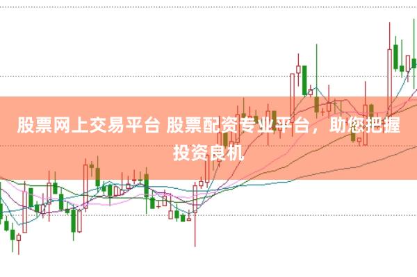 股票网上交易平台 股票配资专业平台，助您把握投资良机