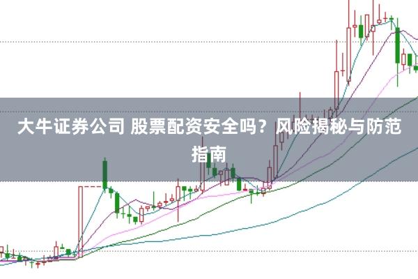 大牛证券公司 股票配资安全吗？风险揭秘与防范指南