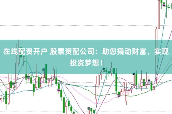 在线配资开户 股票资配公司：助您撬动财富，实现投资梦想！