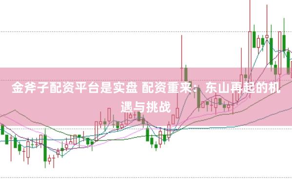 金斧子配资平台是实盘 配资重来：东山再起的机遇与挑战