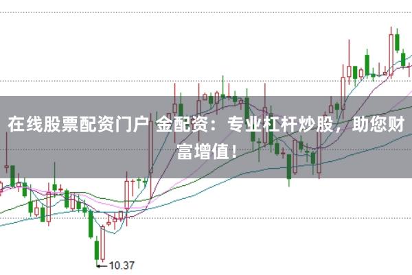 在线股票配资门户 金配资：专业杠杆炒股，助您财富增值！