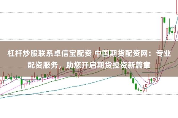 杠杆炒股联系卓信宝配资 中国期货配资网：专业配资服务，助您开启期货投资新篇章