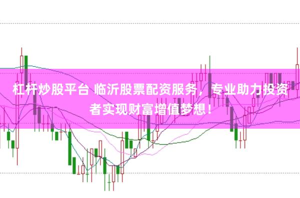 杠杆炒股平台 临沂股票配资服务，专业助力投资者实现财富增值梦想！